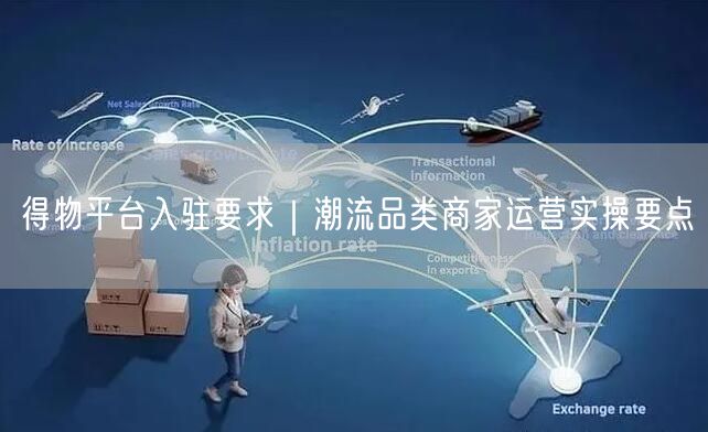 得物平台入驻要求｜潮流品类商家运营实操要点