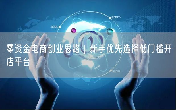 零资金电商创业思路｜新手优先选择低门槛开店平台