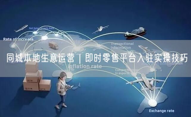 同城本地生意运营｜即时零售平台入驻实操技巧