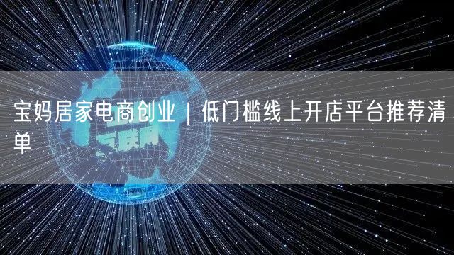 宝妈居家电商创业｜低门槛线上开店平台推荐清单