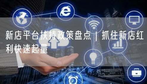 新店平台扶持政策盘点｜抓住新店红利快速起量