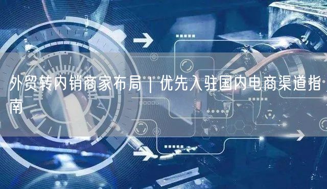 外贸转内销商家布局｜优先入驻国内电商渠道指南
