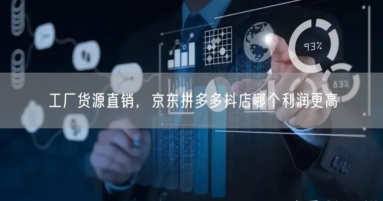 工厂货源直销，京东拼多多抖店哪个利润更高