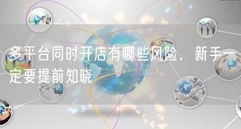 多平台同时开店有哪些风险，新手一定要提前知晓