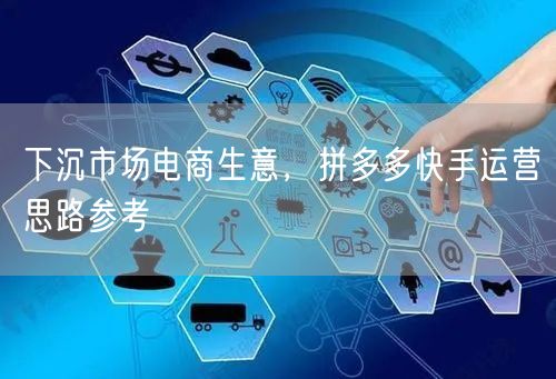 下沉市场电商生意，拼多多快手运营思路参考