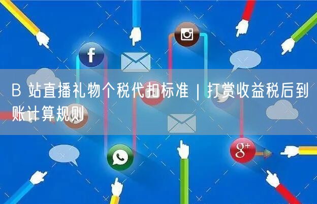 B 站直播礼物个税代扣标准｜打赏收益税后到账计算规则