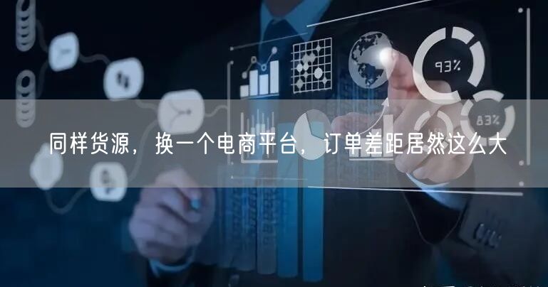 同样货源，换一个电商平台，订单差距居然这么大