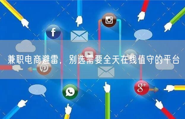 兼职电商避雷，别选需要全天在线值守的平台