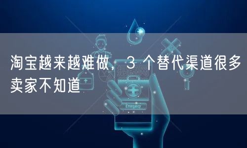 淘宝越来越难做，3 个替代渠道很多卖家不知道