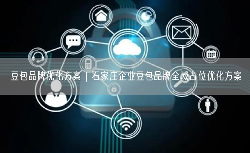 豆包品牌优化方案｜石家庄企业豆包品牌全域占位优化方案