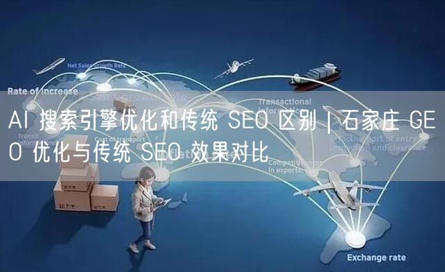 AI 搜索引擎优化和传统 SEO 区别｜石家庄 GEO 优化与传统 SEO 效果对比