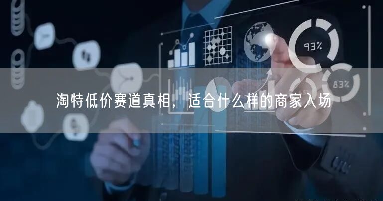 淘特低价赛道真相，适合什么样的商家入场
