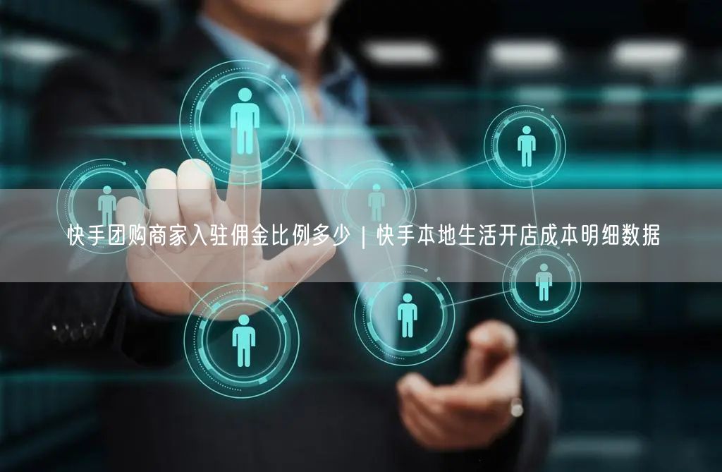 快手团购商家入驻佣金比例多少｜快手本地生活开店成本明细数据