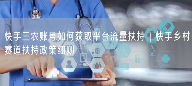 快手三农账号如何获取平台流量扶持｜快手乡村赛道扶持政策细则