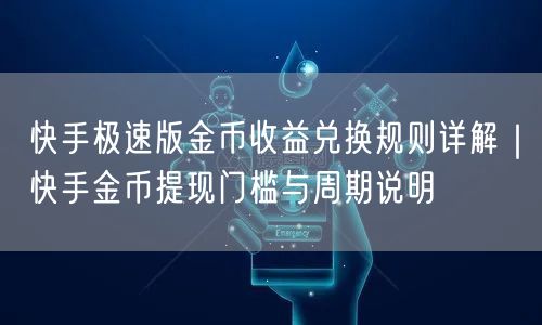 快手极速版金币收益兑换规则详解｜快手金币提现门槛与周期说明