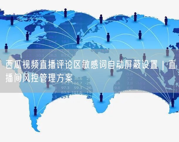 西瓜视频直播评论区敏感词自动屏蔽设置｜直播间风控管理方案