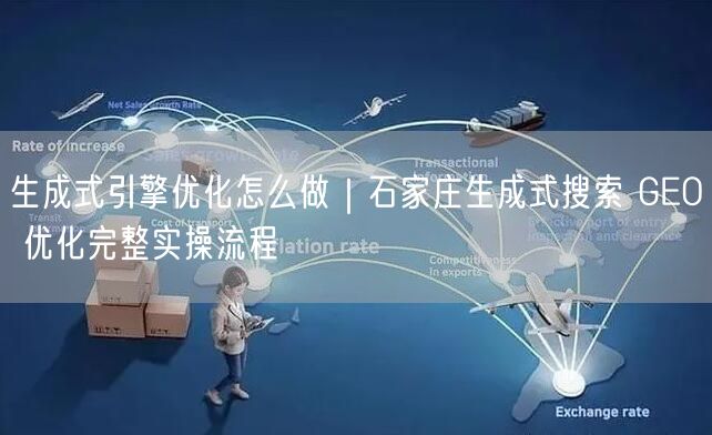 生成式引擎优化怎么做｜石家庄生成式搜索 GEO 优化完整实操流程
