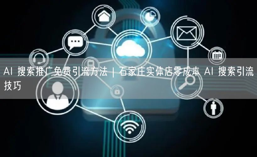AI 搜索推广免费引流方法｜石家庄实体店零成本 AI 搜索引流技巧