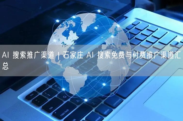 AI 搜索推广渠道｜石家庄 AI 搜索免费与付费推广渠道汇总