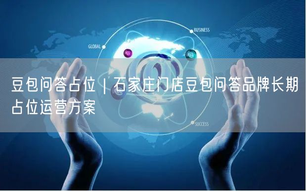 豆包问答占位｜石家庄门店豆包问答品牌长期占位运营方案