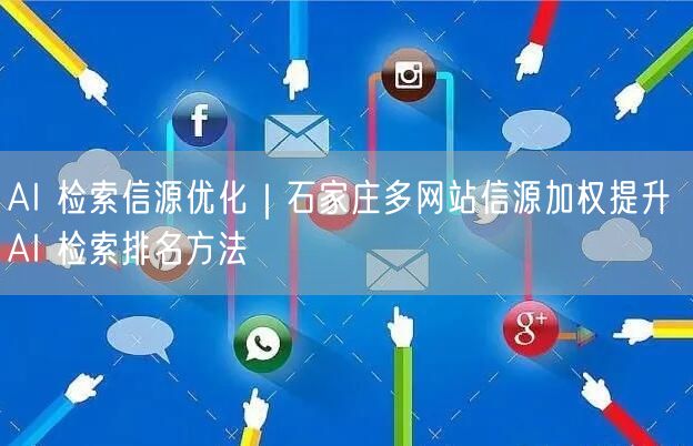 AI 检索信源优化｜石家庄多网站信源加权提升 AI 检索排名方法