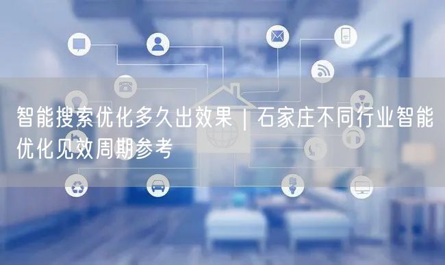 智能搜索优化多久出效果｜石家庄不同行业智能优化见效周期参考