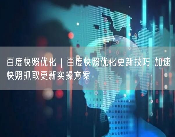 百度快照优化｜百度快照优化更新技巧 加速快照抓取更新实操方案