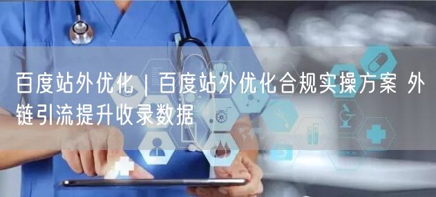 百度站外优化｜百度站外优化合规实操方案 外链引流提升收录数据