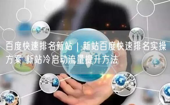 百度快速排名新站｜新站百度快速排名实操方案 新站冷启动流量提升方法