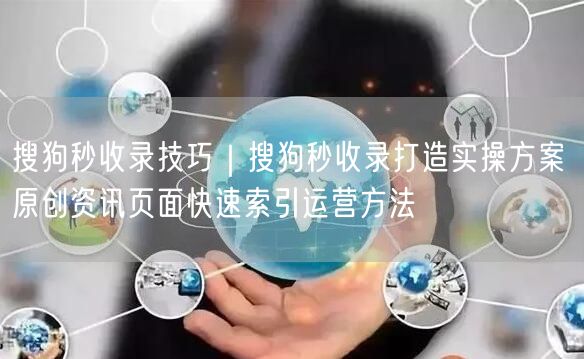 搜狗秒收录秘籍：原创资讯页面快速索引运营方法