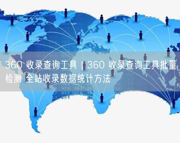 360收录查询工具：批量检测+全站统计，SEO优化必知