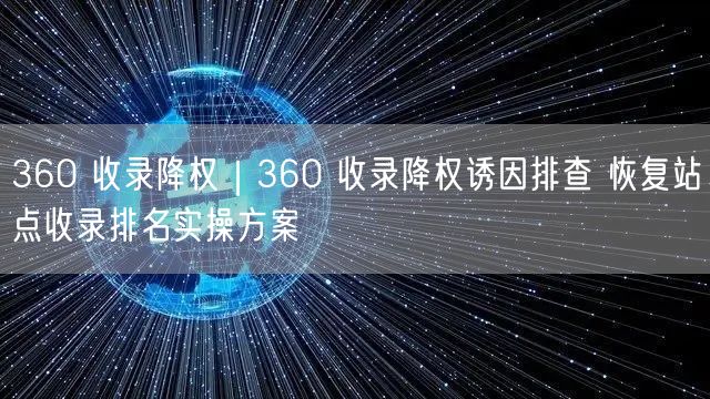 360收录降权诱因解析与恢复排名SEO实操方案