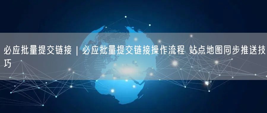 必应批量提交链接与站点地图同步，加速收录技巧