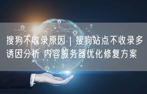 搜狗不收录咋破？揭秘诱因+网站优化服务器修复方案