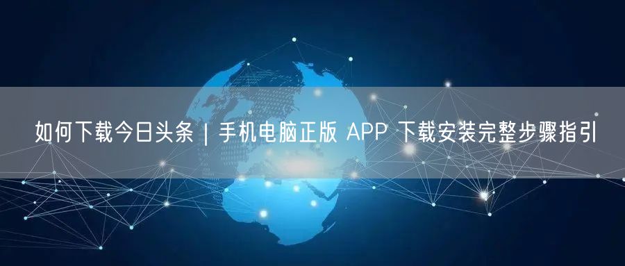 如何下载今日头条｜手机电脑正版 APP 下载安装完整步骤指引