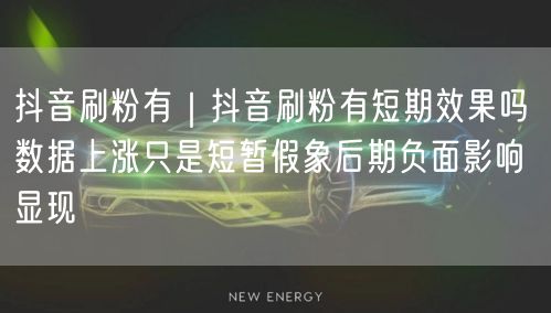 抖音刷粉有｜抖音刷粉有短期效果吗 数据上涨只是短暂假象后期负面影响显现