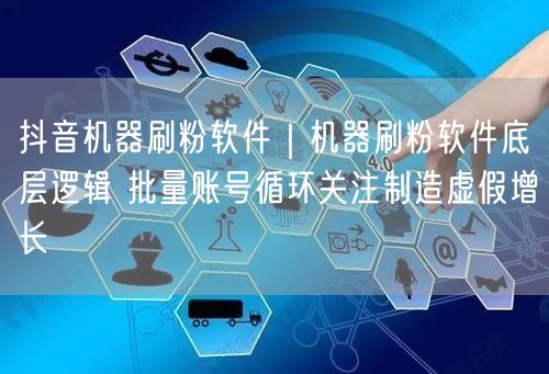 抖音机器刷粉软件｜机器刷粉软件底层逻辑 批量账号循环关注制造虚假增长