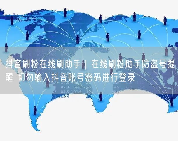 抖音刷粉在线刷助手｜在线刷粉助手防盗号提醒 切勿输入抖音账号密码进行登录