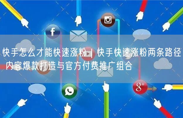 快手怎么才能快速涨粉｜快手快速涨粉两条路径 内容爆款打造与官方付费推广组合