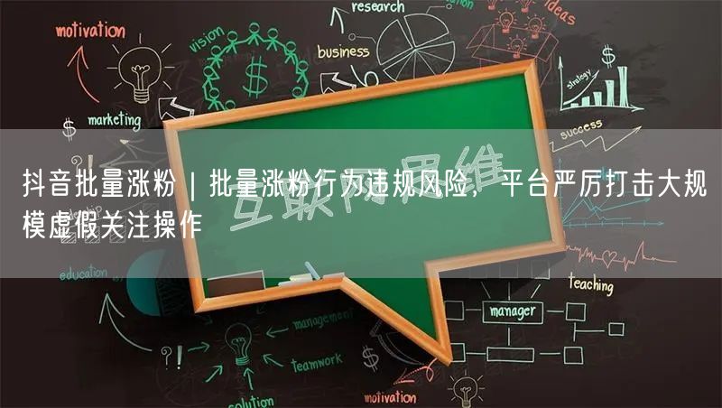 抖音批量涨粉｜批量涨粉行为违规风险，平台严厉打击大规模虚假关注操作