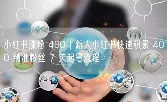小红书涨粉 400｜新人小红书快速积累 400 精准粉丝 7 天起号流程