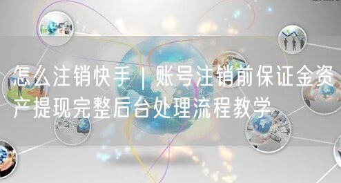 怎么注销快手｜账号注销前保证金资产提现完整后台处理流程教学