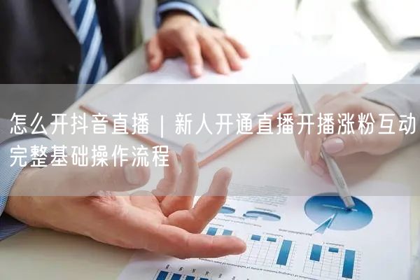怎么开抖音直播｜新人开通直播开播涨粉互动完整基础操作流程