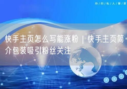 快手主页怎么写能涨粉｜快手主页简介包装吸引粉丝关注