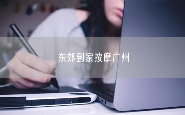 广州按摩新选择：东郊到家，专业按摩师上门便捷体验
