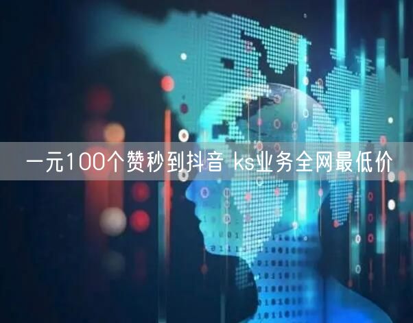 一元100个赞秒到抖音 ks业务全网最低价