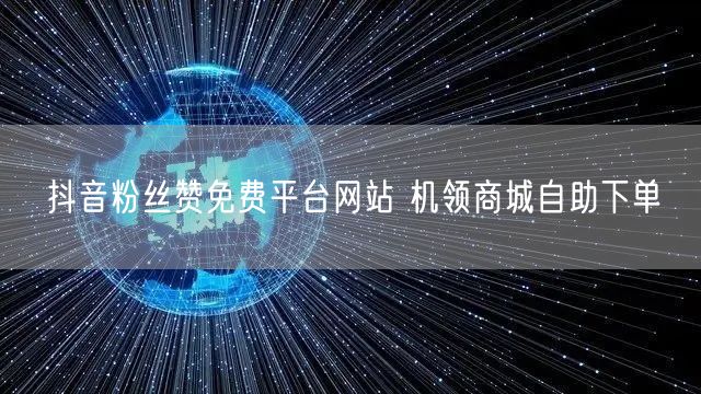 抖音粉丝赞免费平台网站 机领商城自助下单