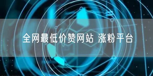 全网最低价赞网站 涨粉平台