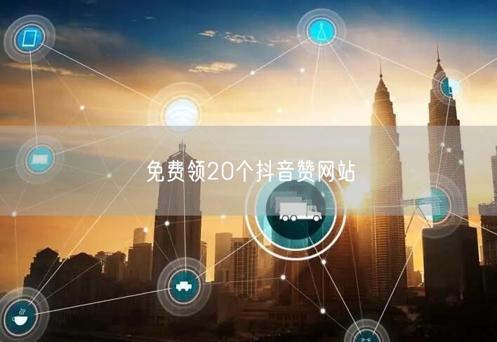 免费领20个抖音赞网站