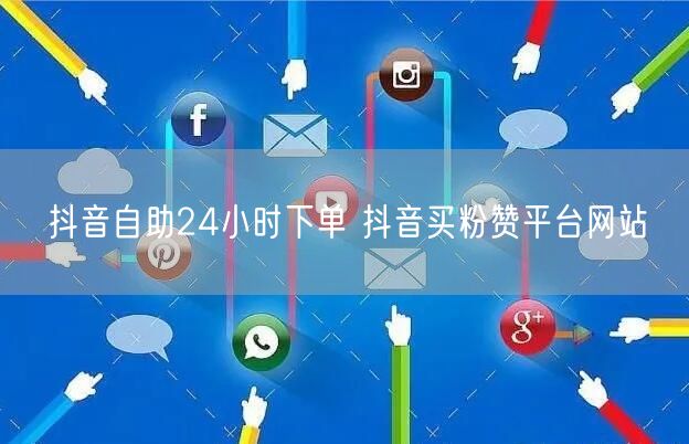 抖音自助24小时下单 抖音买粉赞平台网站
